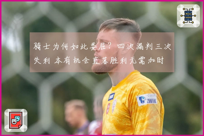 骑士为何如此委屈？四次漏判三次失利 本有机会直落胜利无需加时