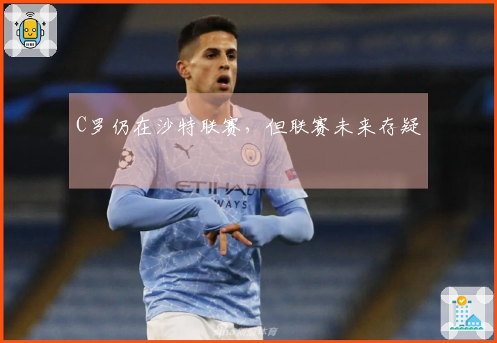 C罗仍在沙特联赛，但联赛未来存疑