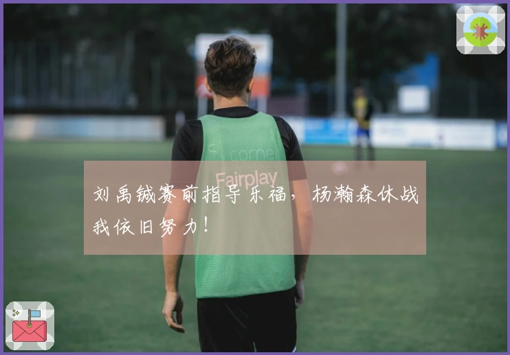 刘禹铖赛前指导乐福，杨瀚森休战我依旧努力！