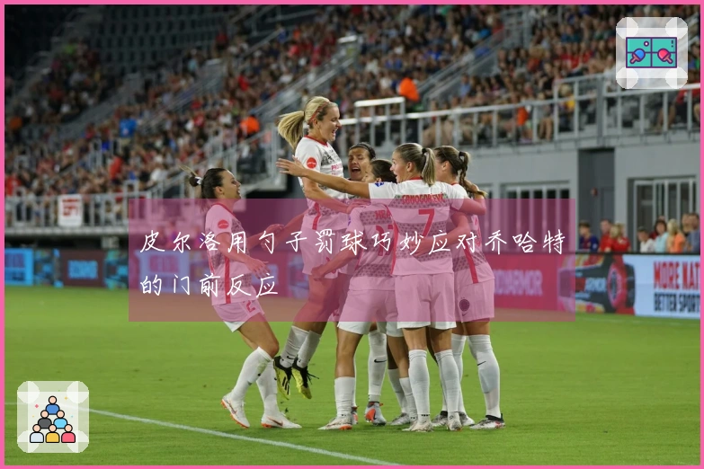 皮尔洛用勺子罚球巧妙应对乔哈特的门前反应