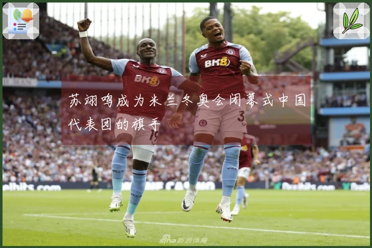 苏翊鸣成为米兰冬奥会闭幕式中国代表团的旗手