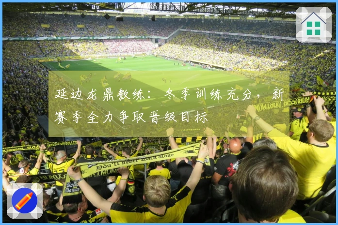 延边龙鼎教练：冬季训练充分，新赛季全力争取晋级目标