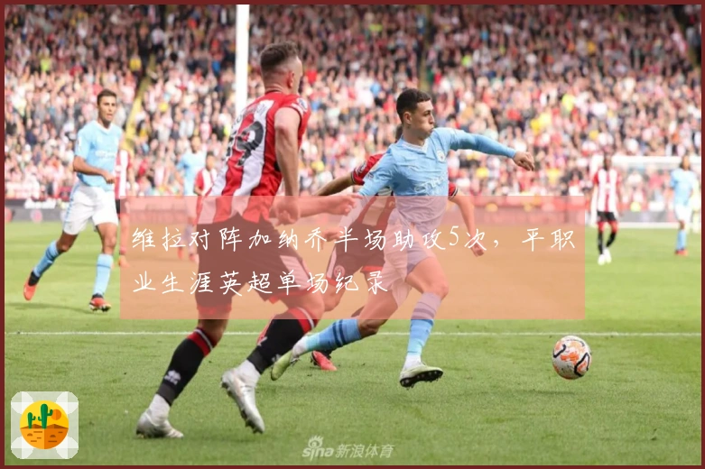 维拉对阵加纳乔半场助攻5次，平职业生涯英超单场纪录