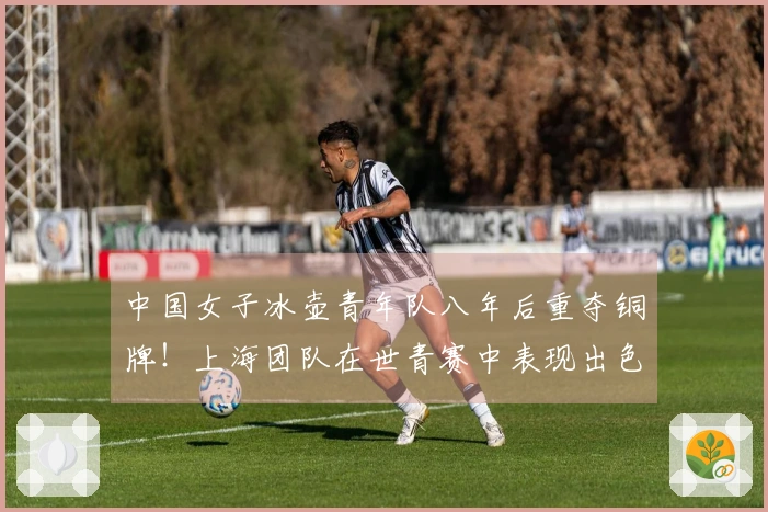 中国女子冰壶青年队八年后重夺铜牌！上海团队在世青赛中表现出色