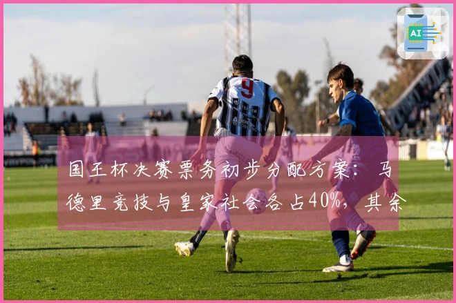 国王杯决赛票务初步分配方案：马德里竞技与皇家社会各占40%，其余由赞助商提供