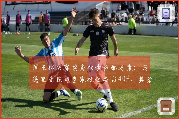 国王杯决赛票务初步分配方案：马德里竞技与皇家社会各占40%，其余由赞助商提供