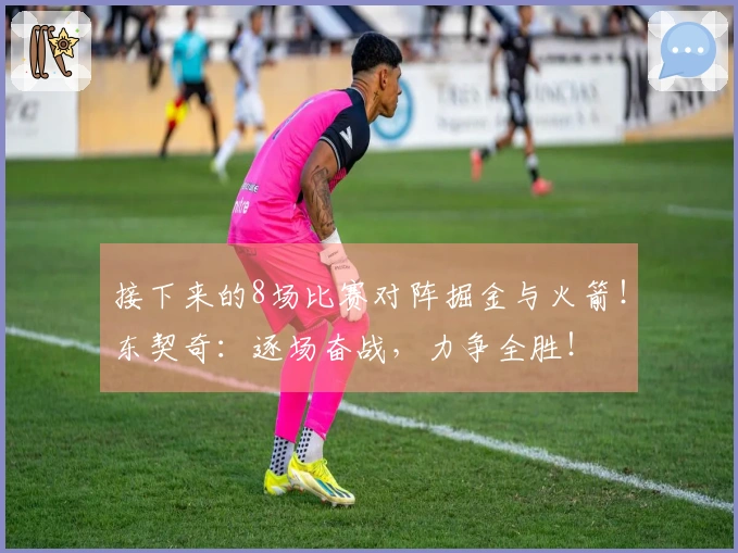 接下来的8场比赛对阵掘金与火箭！东契奇：逐场奋战，力争全胜！