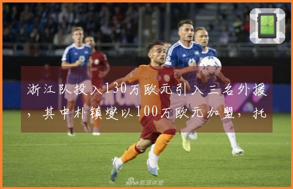浙江队投入130万欧元引入三名外援，其中朴镇燮以100万欧元加盟，托利奇则自由转会而来