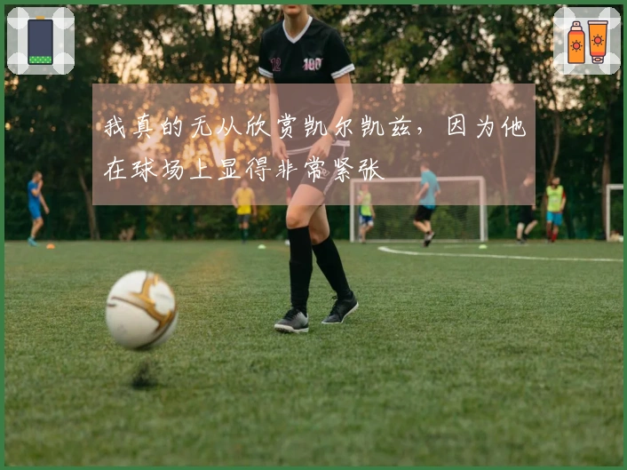 我真的无从欣赏凯尔凯兹，因为他在球场上显得非常紧张